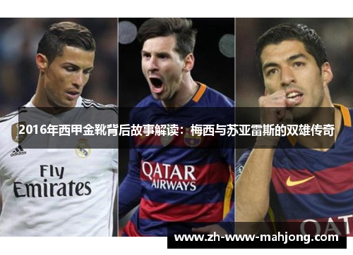 2016年西甲金靴背后故事解读:梅西与苏亚雷斯的双雄传奇 2016年西甲金靴背后故事解读:梅西与苏亚雷斯的双雄传奇