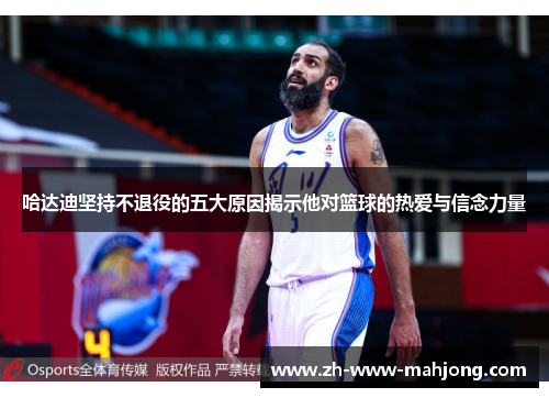 哈达迪坚持不退役的五大原因揭示他对篮球的热爱与信念力量