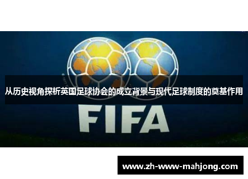 从历史视角探析英国足球协会的成立背景与现代足球制度的奠基作用 从历史视角探析英国足球协会的成立背景与现代足球制度的奠基作用