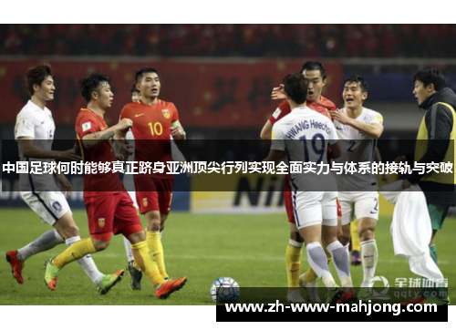 中国足球何时能够真正跻身亚洲顶尖行列实现全面实力与体系的接轨与突破