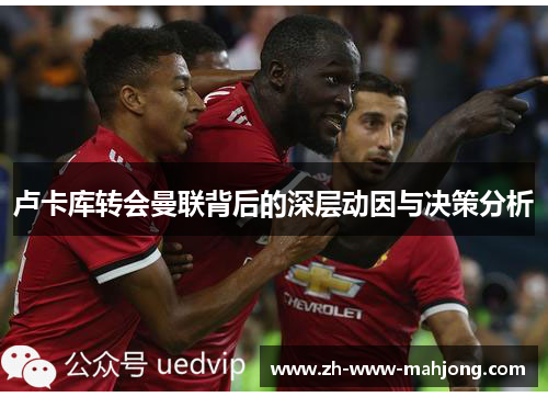 卢卡库转会曼联背后的深层动因与决策分析 卢卡库转会曼联背后的深层动因与决策分析