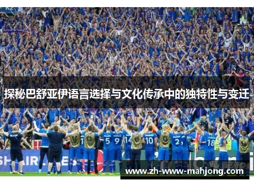 探秘巴舒亚伊语言选择与文化传承中的独特性与变迁