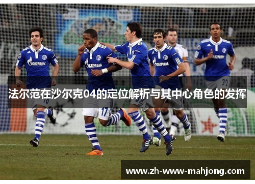 法尔范在沙尔克04的定位解析与其中心角色的发挥 法尔范在沙尔克04的定位解析与其中心角色的发挥