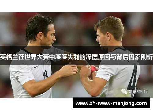 英格兰在世界大赛中屡屡失利的深层原因与背后因素剖析 英格兰在世界大赛中屡屡失利的深层原因与背后因素剖析