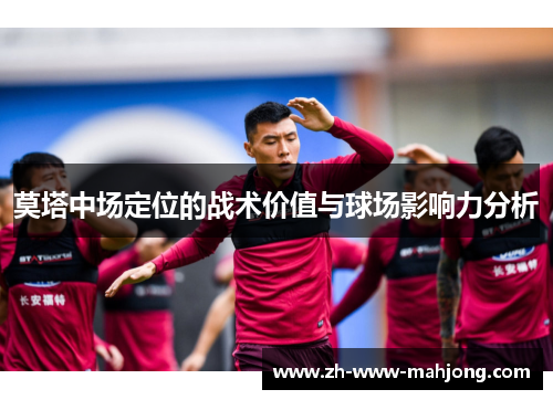 莫塔中场定位的战术价值与球场影响力分析 莫塔中场定位的战术价值与球场影响力分析