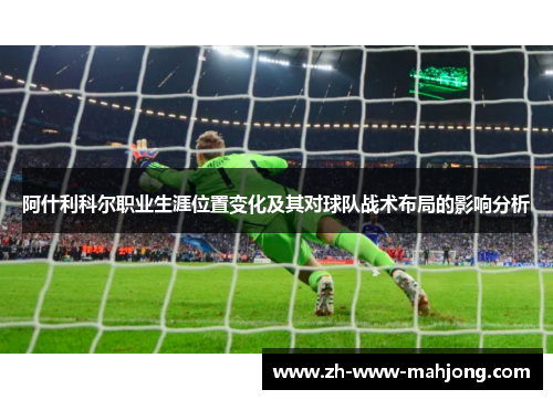 阿什利科尔职业生涯位置变化及其对球队战术布局的影响分析 阿什利科尔职业生涯位置变化及其对球队战术布局的影响分析