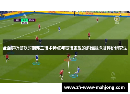 全面解析曼联时期弗兰技术特点与竞技表现的多维度深度评价研究法