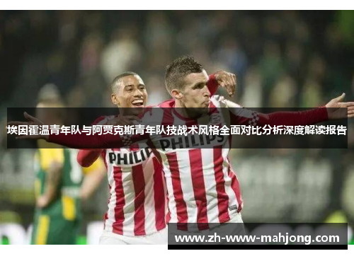 埃因霍温青年队与阿贾克斯青年队技战术风格全面对比分析深度解读报告 埃因霍温青年队与阿贾克斯青年队技战术风格全面对比分析深度解读报告