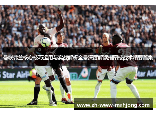 曼联弗兰核心技巧运用与实战解析全景深度解读指南技战术精要篇集