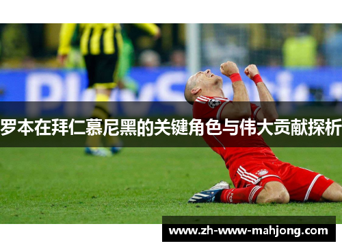 罗本在拜仁慕尼黑的关键角色与伟大贡献探析