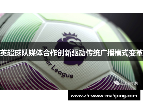 英超球队媒体合作创新驱动传统广播模式变革 英超球队媒体合作创新驱动传统广播模式变革