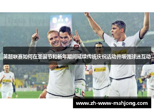 英超联赛如何在圣诞节和新年期间延续传统庆祝活动并增强球迷互动