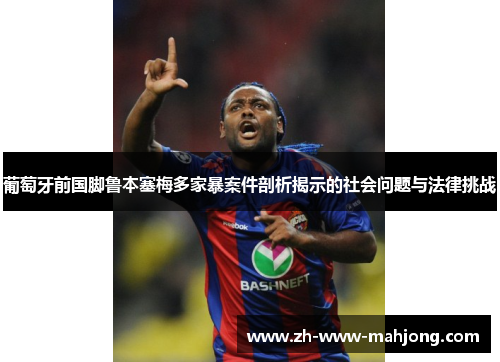 葡萄牙前国脚鲁本塞梅多家暴案件剖析揭示的社会问题与法律挑战