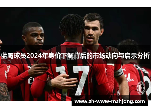 蓝鹰球员2024年身价下调背后的市场动向与启示分析