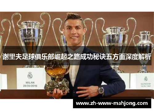 谢里夫足球俱乐部崛起之路成功秘诀五方面深度解析