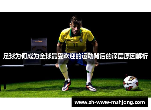足球为何成为全球最受欢迎的运动背后的深层原因解析 足球为何成为全球最受欢迎的运动背后的深层原因解析