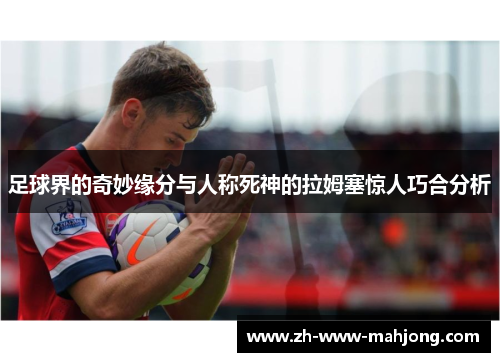 足球界的奇妙缘分与人称死神的拉姆塞惊人巧合分析