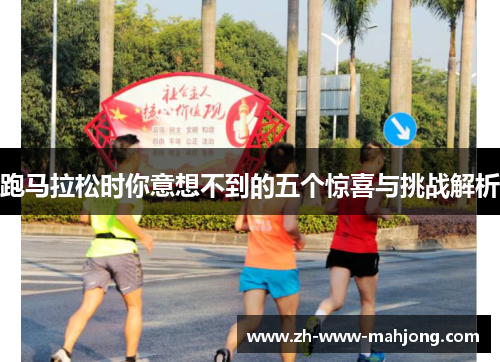 跑马拉松时你意想不到的五个惊喜与挑战解析 跑马拉松时你意想不到的五个惊喜与挑战解析