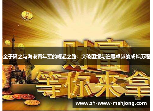 金子隆之与海港青年军的崛起之路:突破困境与追寻卓越的成长历程 金子隆之与海港青年军的崛起之路:突破困境与追寻卓越的成长历程