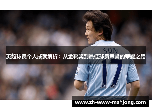 英超球员个人成就解析：从金靴奖到最佳球员荣誉的荣耀之路