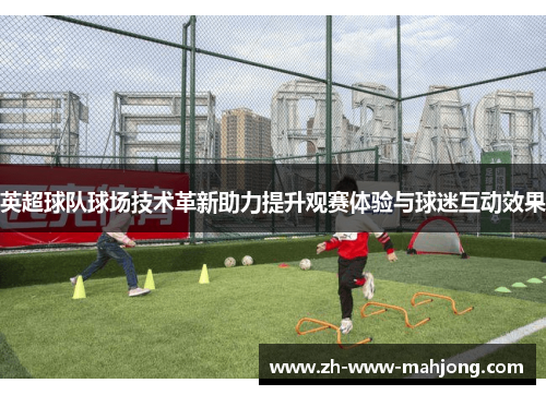 英超球队球场技术革新助力提升观赛体验与球迷互动效果
