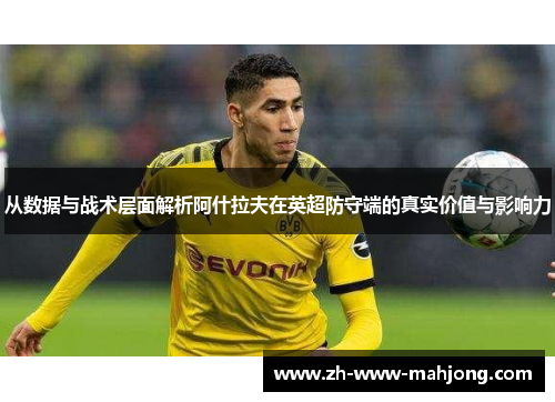 从数据与战术层面解析阿什拉夫在英超防守端的真实价值与影响力
