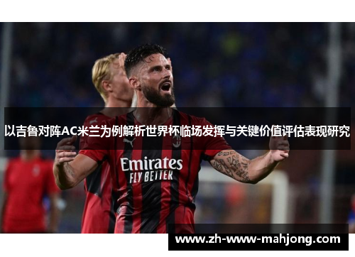 以吉鲁对阵AC米兰为例解析世界杯临场发挥与关键价值评估表现研究