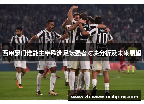 西甲豪门谁能主宰欧洲足坛强者对决分析及未来展望