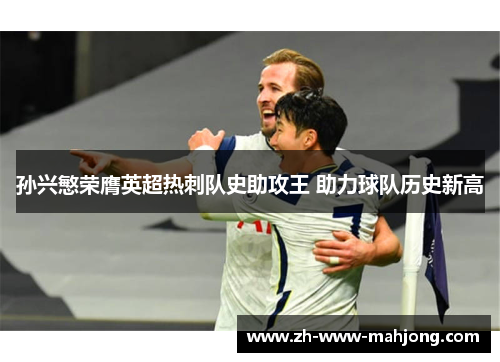 孙兴慜荣膺英超热刺队史助攻王 助力球队历史新高