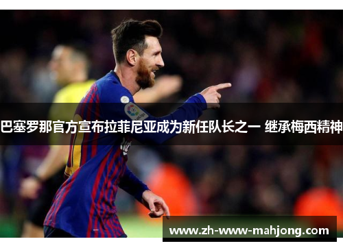 巴塞罗那官方宣布拉菲尼亚成为新任队长之一 继承梅西精神