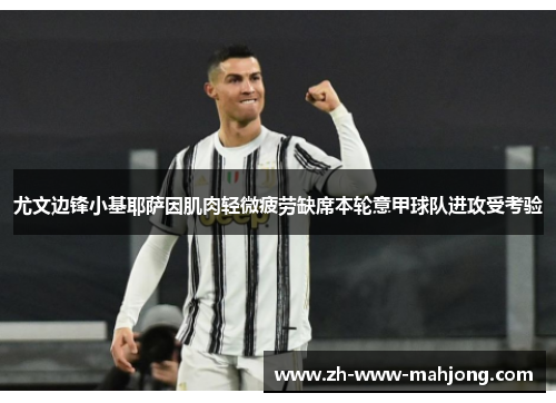 尤文边锋小基耶萨因肌肉轻微疲劳缺席本轮意甲球队进攻受考验