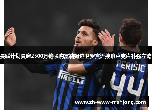 曼联计划夏窗2500万镑求购富勒姆边卫罗宾逊接班卢克肖补强左路