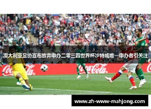 澳大利亚足协宣布放弃申办二零三四世界杯沙特成唯一申办者引关注