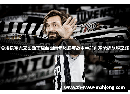 莫塔执掌尤文图斯重建蓝图青年风暴与战术革命再冲荣耀巅峰之路