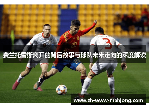 费兰托雷斯离开的背后故事与球队未来走向的深度解读