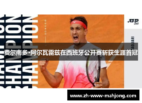 费尔南多·阿尔瓦雷兹在西班牙公开赛斩获生涯首冠 费尔南多·阿尔瓦雷兹在西班牙公开赛斩获生涯首冠