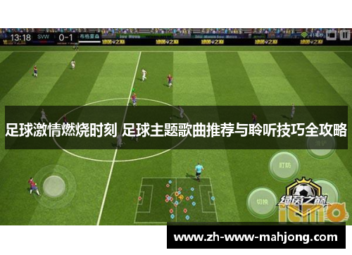 足球激情燃烧时刻 足球主题歌曲推荐与聆听技巧全攻略 足球激情燃烧时刻 足球主题歌曲推荐与聆听技巧全攻略