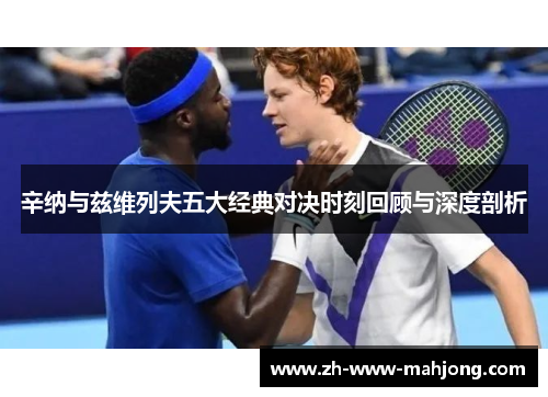 辛纳与兹维列夫五大经典对决时刻回顾与深度剖析 辛纳与兹维列夫五大经典对决时刻回顾与深度剖析