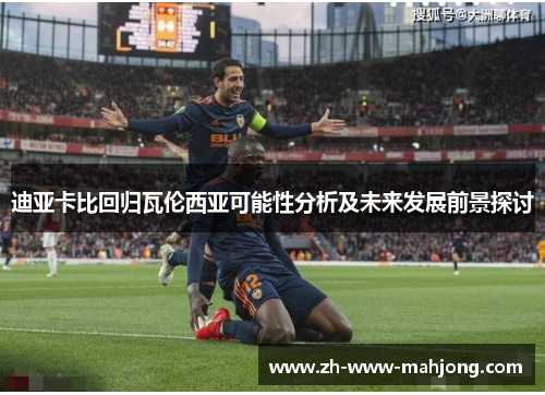 迪亚卡比回归瓦伦西亚可能性分析及未来发展前景探讨 迪亚卡比回归瓦伦西亚可能性分析及未来发展前景探讨