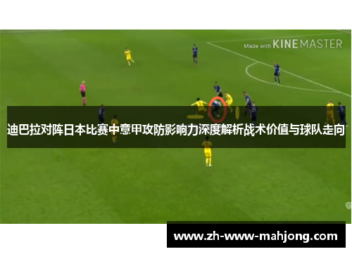 迪巴拉对阵日本比赛中意甲攻防影响力深度解析战术价值与球队走向 迪巴拉对阵日本比赛中意甲攻防影响力深度解析战术价值与球队走向