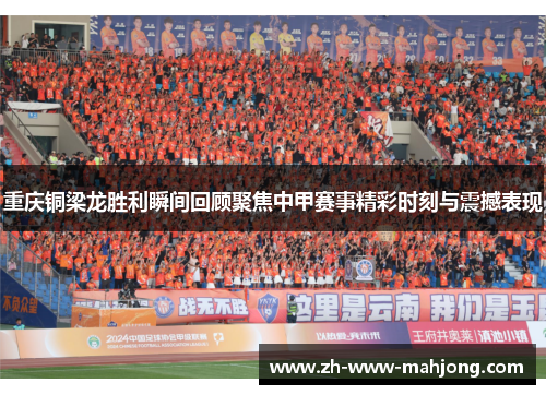 重庆铜梁龙胜利瞬间回顾聚焦中甲赛事精彩时刻与震撼表现 重庆铜梁龙胜利瞬间回顾聚焦中甲赛事精彩时刻与震撼表现