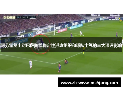 阿劳霍复出对巴萨防线稳定性进攻组织和球队士气的三大深远影响 阿劳霍复出对巴萨防线稳定性进攻组织和球队士气的三大深远影响