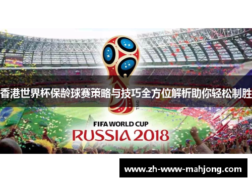 香港世界杯保龄球赛策略与技巧全方位解析助你轻松制胜 香港世界杯保龄球赛策略与技巧全方位解析助你轻松制胜