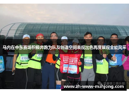 马内在中东赛场积极奔跑为队友创造空间表现出色再度展现全能风采 马内在中东赛场积极奔跑为队友创造空间表现出色再度展现全能风采